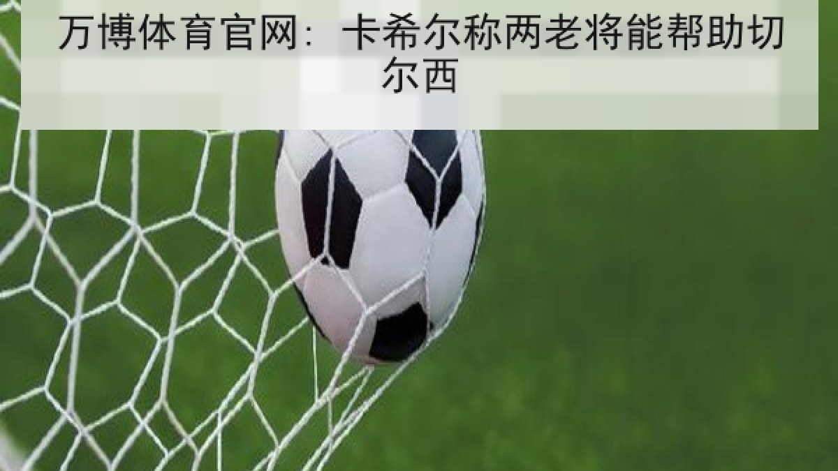 万博体育官网: 卡希尔称两老将能帮助切尔西 万博体育官网: 卡希尔称两老将能帮助切尔西