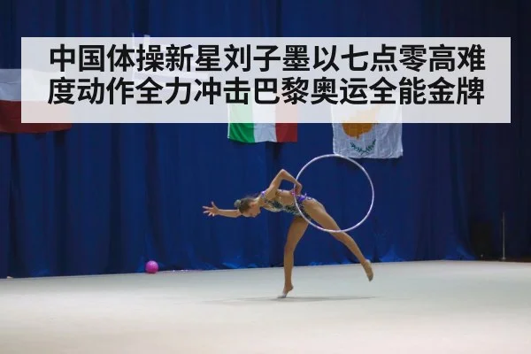 中国体操新星刘子墨以七点零高难度动作全力冲击巴黎奥运全能金牌