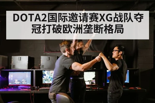 DOTA2国际邀请赛XG战队夺冠打破欧洲垄断格局