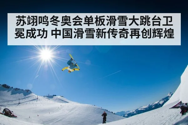 苏翊鸣冬奥会单板滑雪大跳台卫冕成功 中国滑雪新传奇再创辉煌