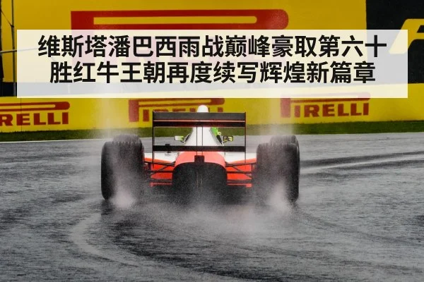 维斯塔潘巴西雨战巅峰豪取第六十胜红牛王朝再度续写辉煌新篇章